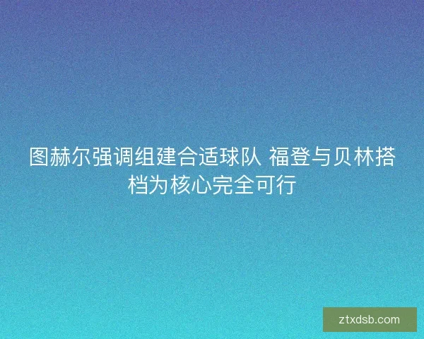 图赫尔强调组建合适球队 福登与贝林搭档为核心完全可行